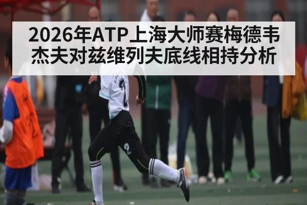 2026年ATP上海大师赛梅德韦杰夫对兹维列夫底线相持分析 - PGSoft