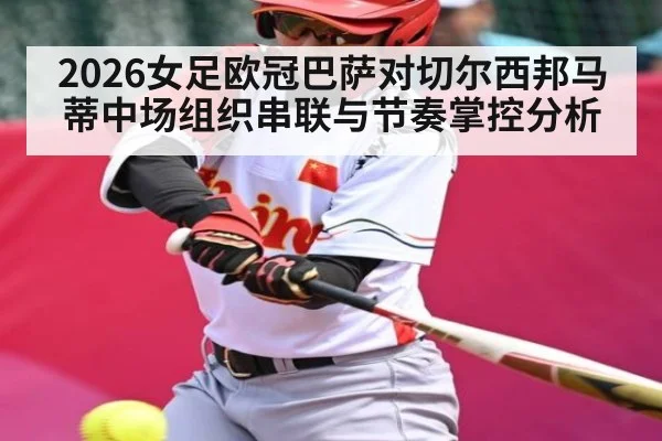 2026女足欧冠巴萨对切尔西邦马蒂中场组织串联与节奏掌控分析 - PGSoft